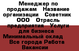 Менеджер по продажам › Название организации ­ Советник, ООО › Отрасль предприятия ­ Услуги для бизнеса › Минимальный оклад ­ 1 - Все города Работа » Вакансии   